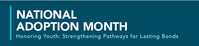 National Adoption Month Honoring Youth Strengthening Pathways for Lasting Bonds