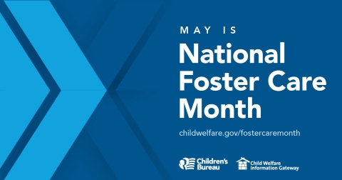 May is National Foster Care Month, Engaging Youth. Building Supports. Strengthening Opportunities. childwelfare.gov/fostercaremonth/, Children's Bureau, Child Welfare Information Gateway