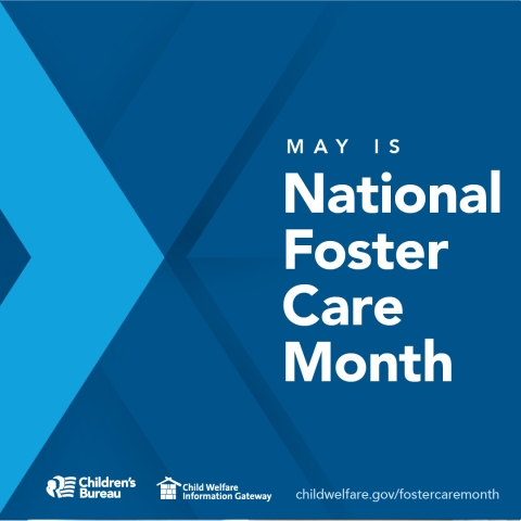 May is National Foster Care Month, childwelfare.gov/fostercaremonth/,Children's Bureau, Child Welfare Information Gateway