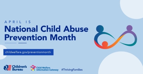 April is national child abuse prevention month, childwelfare.gov/preventionmonth, logos for the children’s bureau, child welfare information gateway, #thrivingfamilies