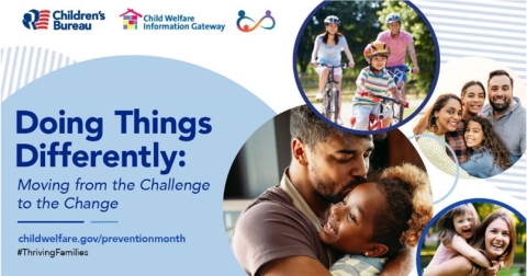 Logos for the children’s bureau and child welfare information gateway, doing things differently: moving from the challenge to the change, childwelfare.gov/preventionmonth, #thrivingfamilies, four circular bubbles with varying family image types